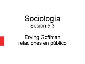 Sociologa Sesin 5 3 Erving Goffman relaciones en