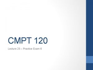 CMPT 120 Lecture 25 Practice Exam 6 Goals