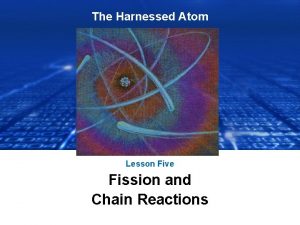 The Harnessed Atom Lesson Five Fission and Chain