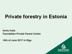 Private forestry in Estonia Kertu Kekk Foundation Private
