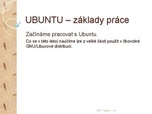 UBUNTU zklady prce Zanme pracovat s Ubuntu Co