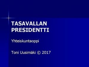 TASAVALLAN PRESIDENTTI Yhteiskuntaoppi Toni Uusimki 2017 PRESIDENTIN ASEMA