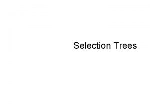 Selection Trees What are selection trees Complete Each
