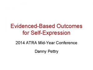 EvidencedBased Outcomes for SelfExpression 2014 ATRA MidYear Conference
