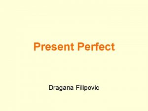 Present Perfect Dragana Filipovic Present Perfect Simple have