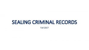 SEALING CRIMINAL RECORDS Fall 2017 LEGAL AUTHORITY Statutory