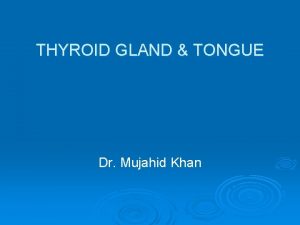 THYROID GLAND TONGUE Dr Mujahid Khan Development of