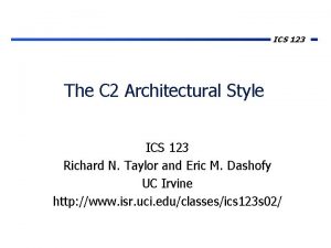ICS 123 The C 2 Architectural Style ICS ICS 123 The C 2 Architectural Style ICS