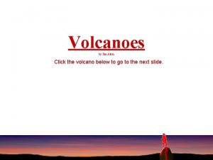 Volcanoes by Jim Alton Click the volcano below
