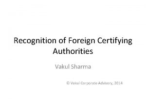 Recognition of Foreign Certifying Authorities Vakul Sharma Vakul