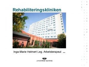 Rehabiliteringskliniken IngaMarie Helmert Leg Arbetsterapeut 20180318 Landstings niv