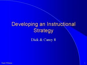 Developing an Instructional Strategy Dick Carey 8 Barry