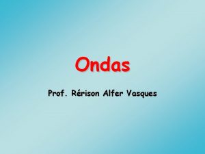 Ondas Prof Rrison Alfer Vasques Onda Uma perturbao