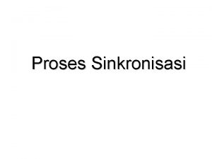 Proses Sinkronisasi Pembahasan Background Problem CriticalSection Sinkronisasi Hardware