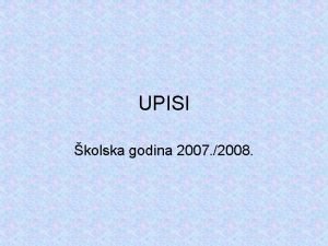 UPISI kolska godina 2007 2008 BODOVNI PRAG 46