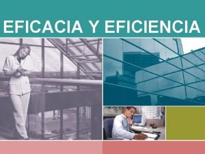 EFICACIA Y EFICIENCIA EFICACIA Y EFICIENCIA CONCEPTOS o