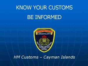 KNOW YOUR CUSTOMS BE INFORMED HM Customs Cayman