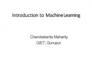 Introduction to Machine Learning Chandrakanta Mahanty GIET Gunupur