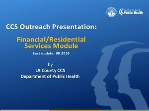 CCS Outreach Presentation FinancialResidential Services Module Last update