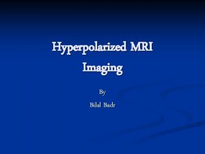 Hyperpolarized MRI Imaging By Bilal Badr Outline Hyperpolarization