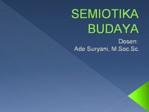 SEMIOTIKA BUDAYA Dosen Ade Suryani M Soc Sc