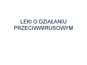 LEKI O DZIAANIU PRZECIWWIRUSOWYM Leki przeciwwirusowepodzia wg mechanizmu