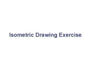 Isometric Drawing Exercise Isometric Drawing Exercise The following