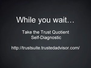 While you wait Take the Trust Quotient SelfDiagnostic