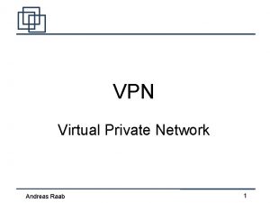 VPN Virtual Private Network Andreas Raab 1 Inhalt