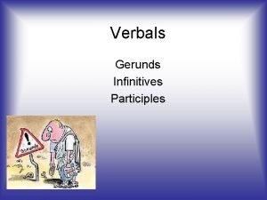 Verbals Gerunds Infinitives Participles Gerunds A Gerund is