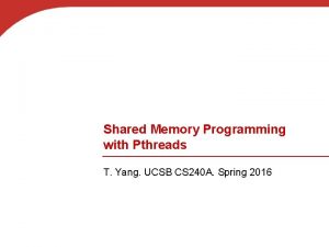 Shared Memory Programming with Pthreads T Yang UCSB