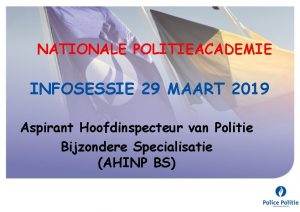 NATIONALE POLITIEACADEMIE INFOSESSIE 29 MAART 2019 Aspirant Hoofdinspecteur