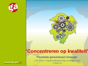 Concentreren op kwaliteit Presentatie gemeenteraad Groningen J B