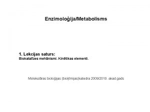 EnzimoloijaMetabolisms 1 Lekcijas saturs Biokatalzes mehnismi Kintikas elementi