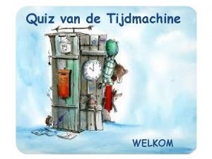 Quiz van de Tijdmachine WELKOM Wij hebben als