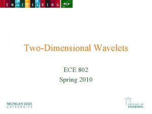 TwoDimensional Wavelets ECE 802 Spring 2010 TwoDimensional Wavelets