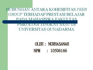 HUBUNGAN ANTARA KOHESIFITAS PEER GROUP TERHADAP PRESTASI BELAJAR