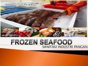 FROZEN SEAFOOD SANITASI INDUSTRI PANGAN Nama Anggota Kelompok