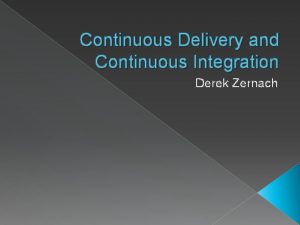 Continuous Delivery and Continuous Integration Derek Zernach Overview