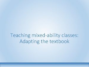 Teaching mixedability classes Adapting the textbook 1 1