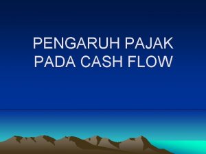 PENGARUH PAJAK PADA CASH FLOW PENDAHULUAN Selama ini