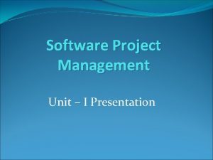 Software Project Management Unit I Presentation Unit 1