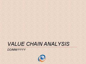 VALUE CHAIN ANALYSIS DDMMYYYY WHAT VALUE CHAIN IS