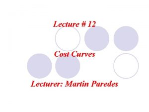 Lecture 12 Cost Curves Lecturer Martin Paredes Long