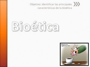 Objetivo identificar las principales caractersticas de la biotica
