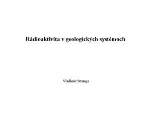 Rdioaktivita v geologickch systmoch Vladimr Strunga Sylabus 1