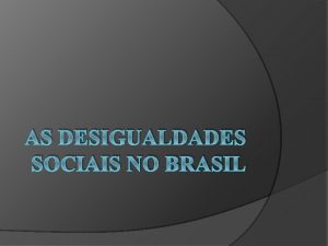 AS DESIGUALDADES SOCIAIS NO BRASIL Questionamento Se pudssemos