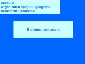 Cursul 6 Organizarea spaiului geografic Semestrul I 20082009