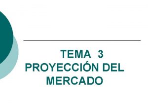 TEMA 3 PROYECCIN DEL MERCADO INTRODUCCIN Se requiere