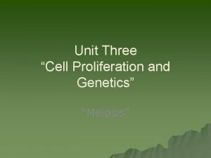 Unit Three Cell Proliferation and Genetics Meiosis History